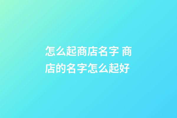 怎么起商店名字 商店的名字怎么起好-第1張-店鋪起名-玄機派